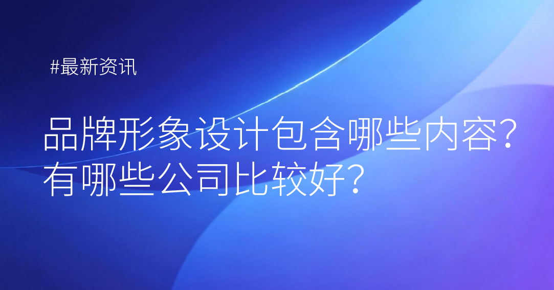 国企品牌形象设计包含哪些内容？有哪些公司比