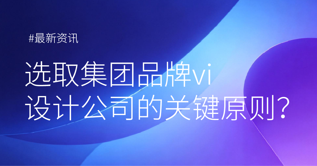 选取集团品牌VI设计公司的关键原则