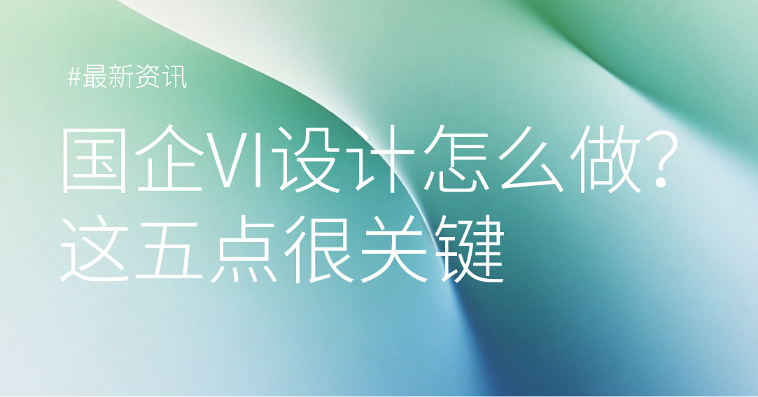 国企VI设计怎么做？这五点很关键