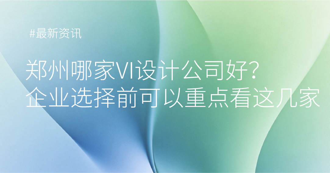 郑州哪家VI设计公司好？企业选择前可以重点看这