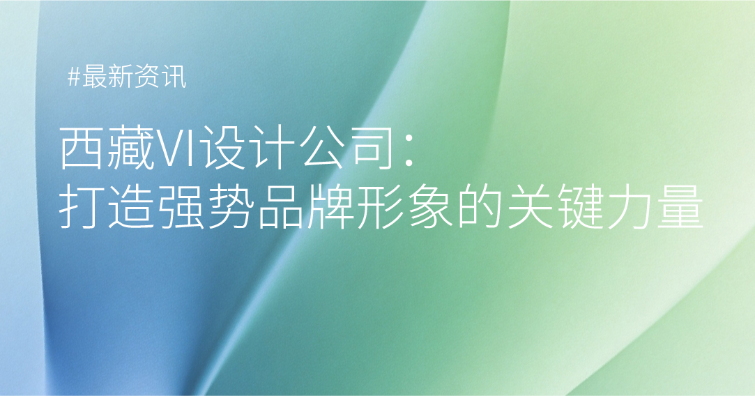 西藏VI设计公司：打造强势品牌形象的关键力量